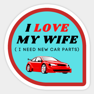 I LOVE MY WIFE ( I need new car parts) Sticker